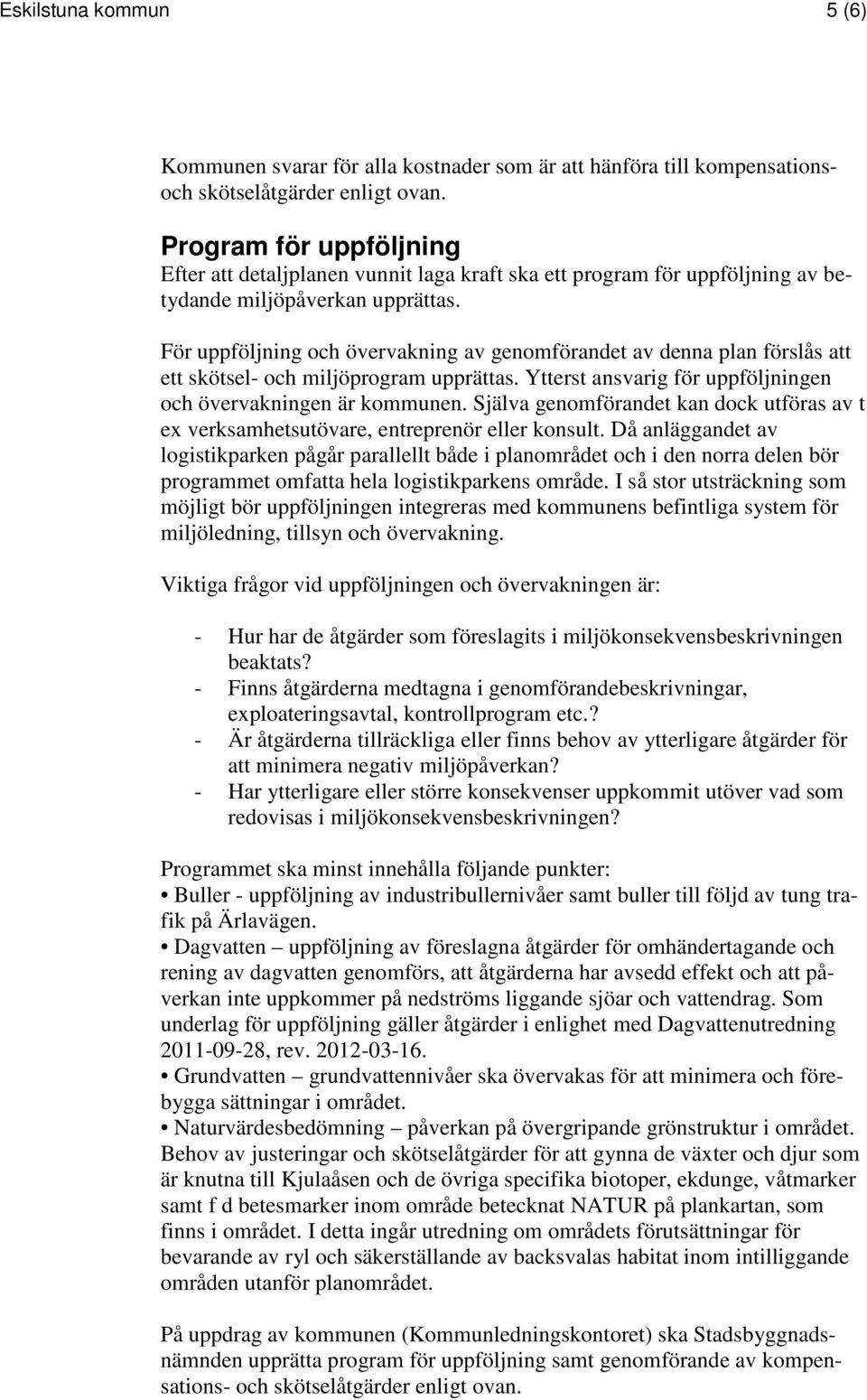 För uppföljning och övervakning av genomförandet av denna plan förslås att ett skötsel- och miljöprogram upprättas. Ytterst ansvarig för uppföljningen och övervakningen är kommunen.