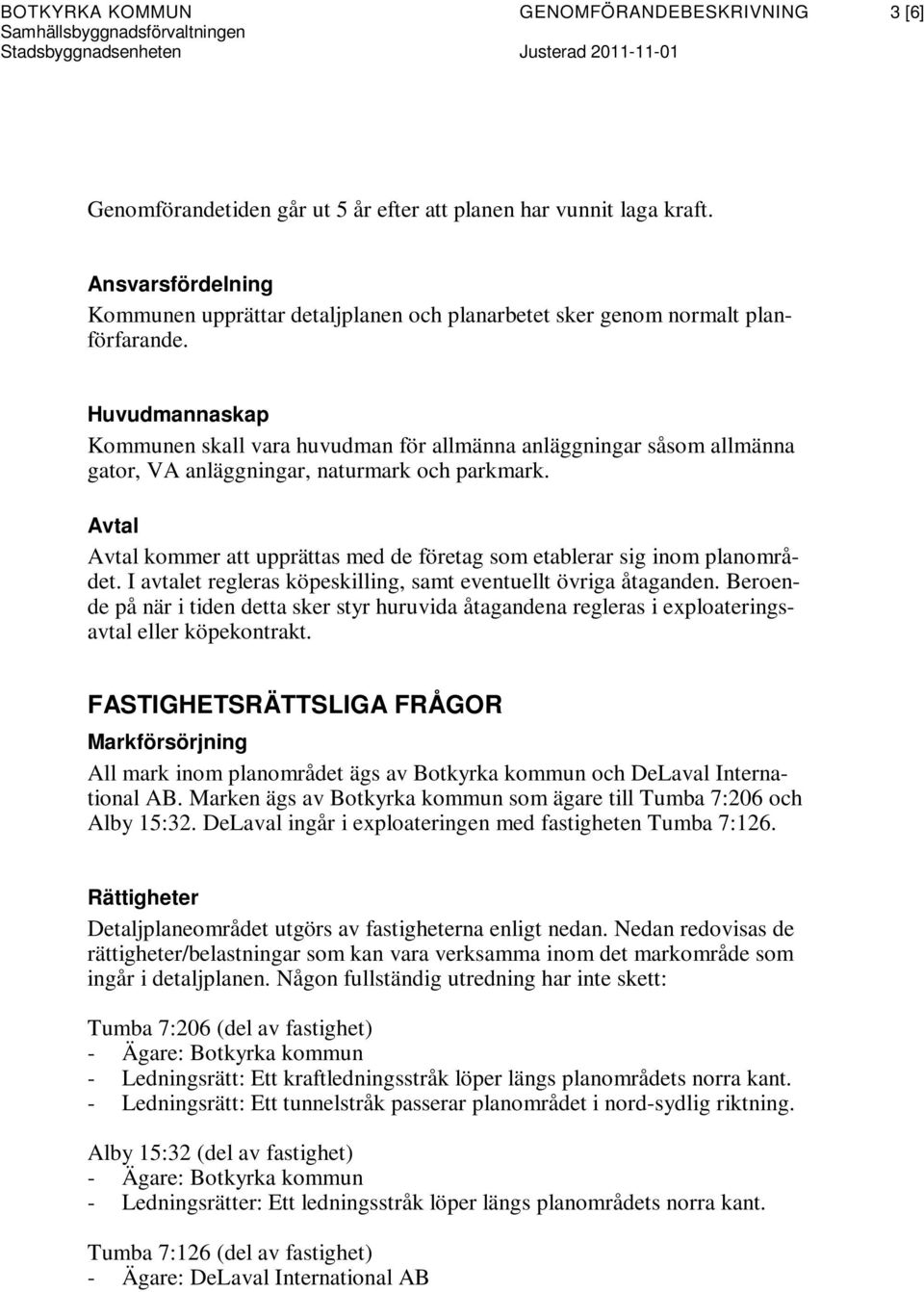 Huvudmannaskap Kommunen skall vara huvudman för allmänna anläggningar såsom allmänna gator, VA anläggningar, naturmark och parkmark.