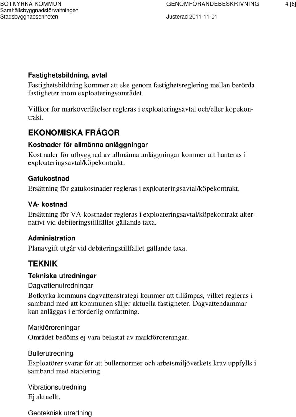 EKONOMISKA FRÅGOR Kostnader för allmänna anläggningar Kostnader för utbyggnad av allmänna anläggningar kommer att hanteras i exploateringsavtal/köpekontrakt.