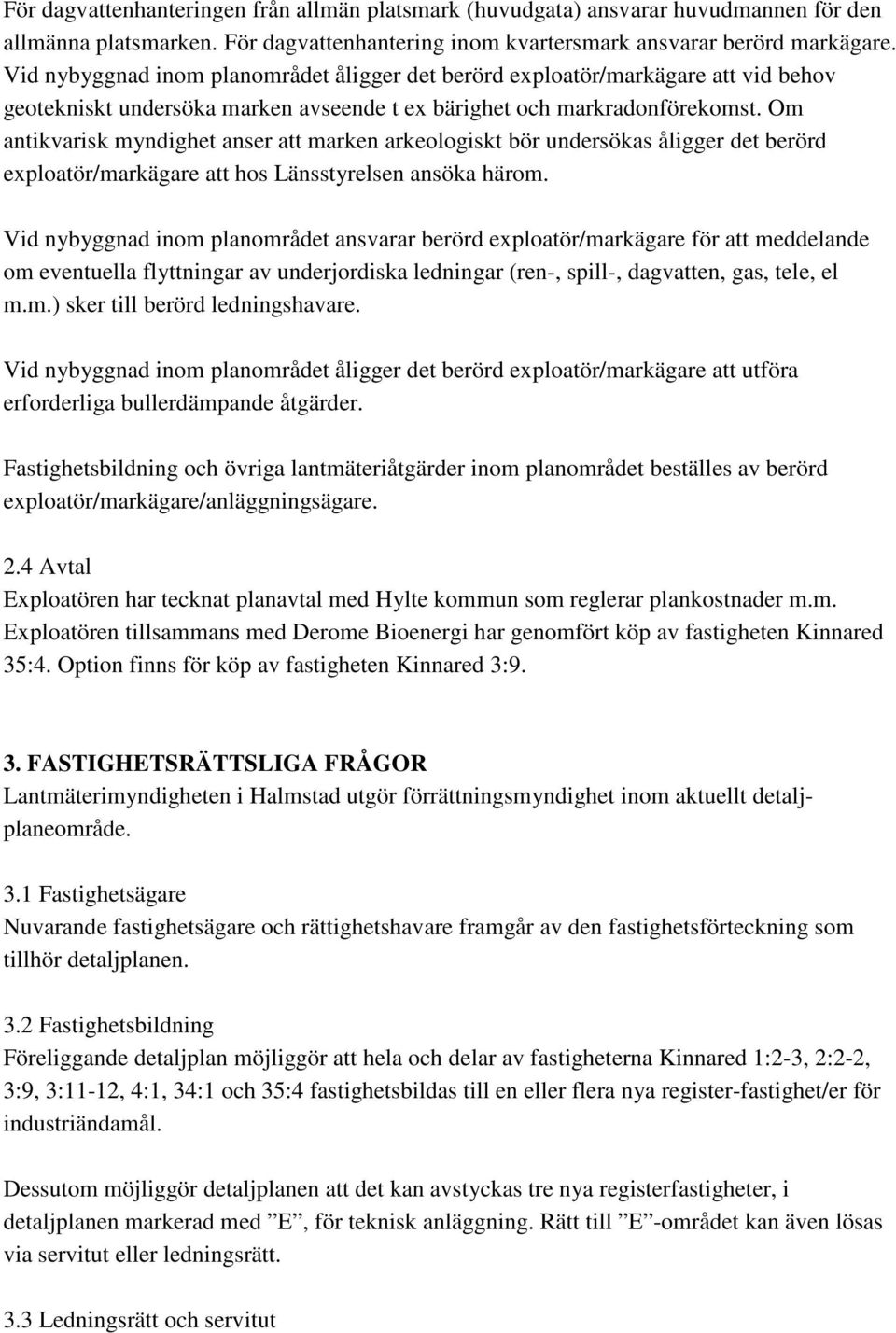 Om antikvarisk myndighet anser att marken arkeologiskt bör undersökas åligger det berörd exploatör/markägare att hos Länsstyrelsen ansöka härom.