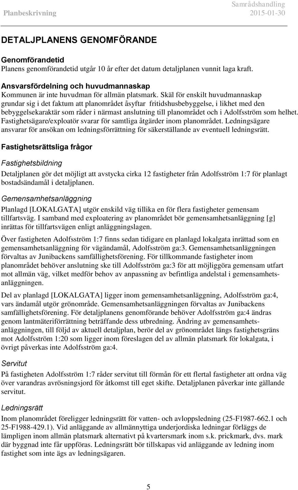 Skäl för enskilt huvudmannaskap grundar sig i det faktum att planområdet åsyftar fritidshusbebyggelse, i likhet med den bebyggelsekaraktär som råder i närmast anslutning till planområdet och i