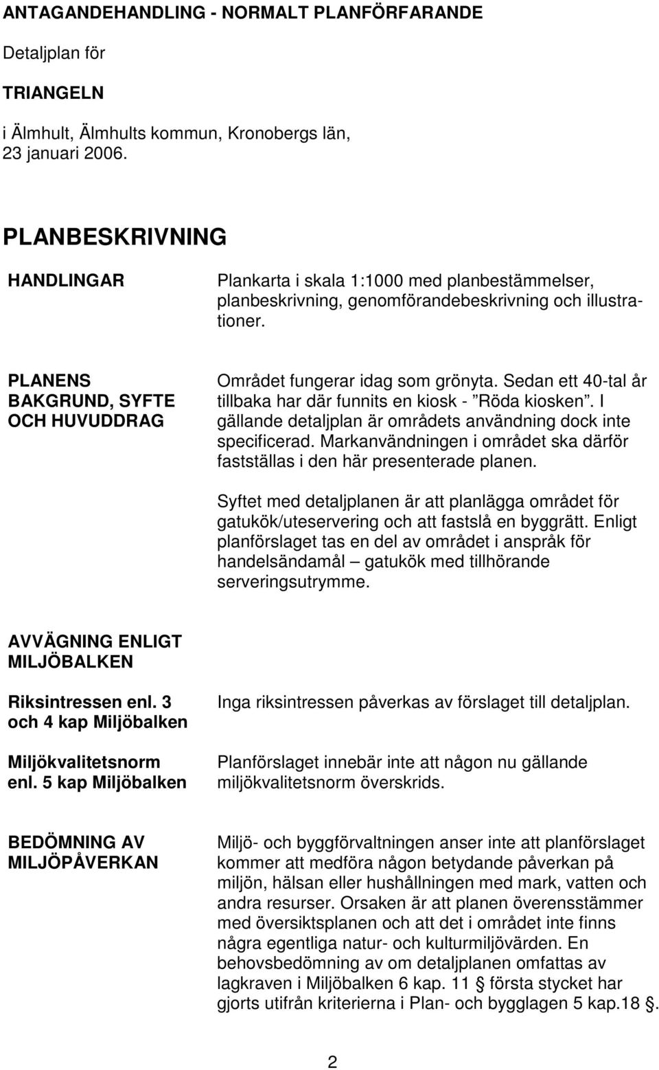 PLANENS BAKGRUND, SYFTE OCH HUVUDDRAG Området fungerar idag som grönyta. Sedan ett 40-tal år tillbaka har där funnits en kiosk - Röda kiosken.