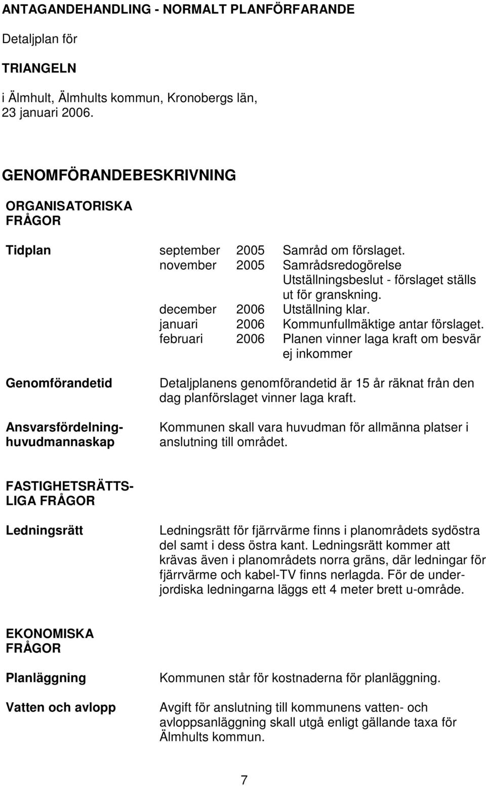 Samrådsredogörelse Utställningsbeslut - förslaget ställs ut för granskning. Utställning klar. Kommunfullmäktige antar förslaget.