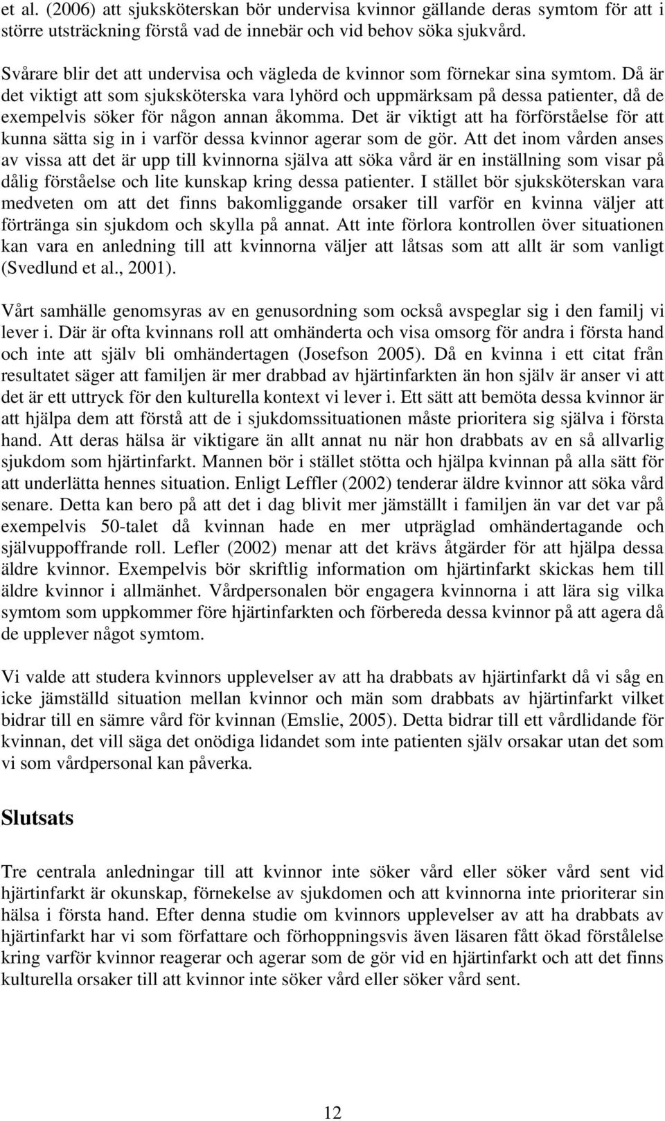 Då är det viktigt att som sjuksköterska vara lyhörd och uppmärksam på dessa patienter, då de exempelvis söker för någon annan åkomma.