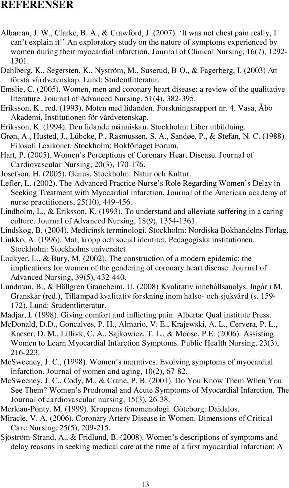 , Suserud, B-O., & Fagerberg, I. (2003) Att förstå vårdvetenskap. Lund: Studentlitteratur. Emslie, C. (2005). Women, men and coronary heart disease: a review of the qualitative literature.