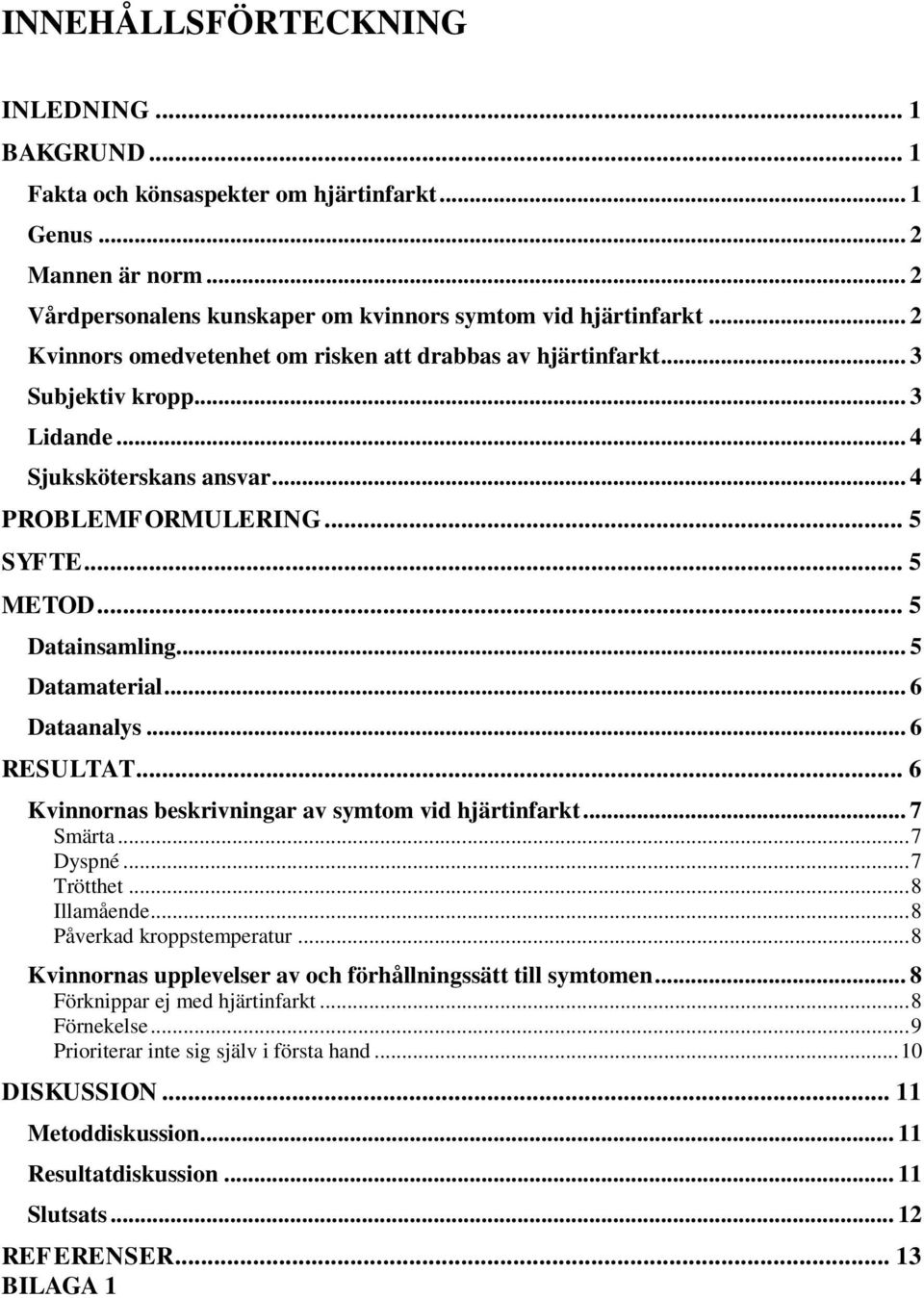 .. 5 Datamaterial... 6 Dataanalys... 6 RESULTAT... 6 Kvinnornas beskrivningar av symtom vid hjärtinfarkt... 7 Smärta... 7 Dyspné... 7 Trötthet... 8 Illamående... 8 Påverkad kroppstemperatur.