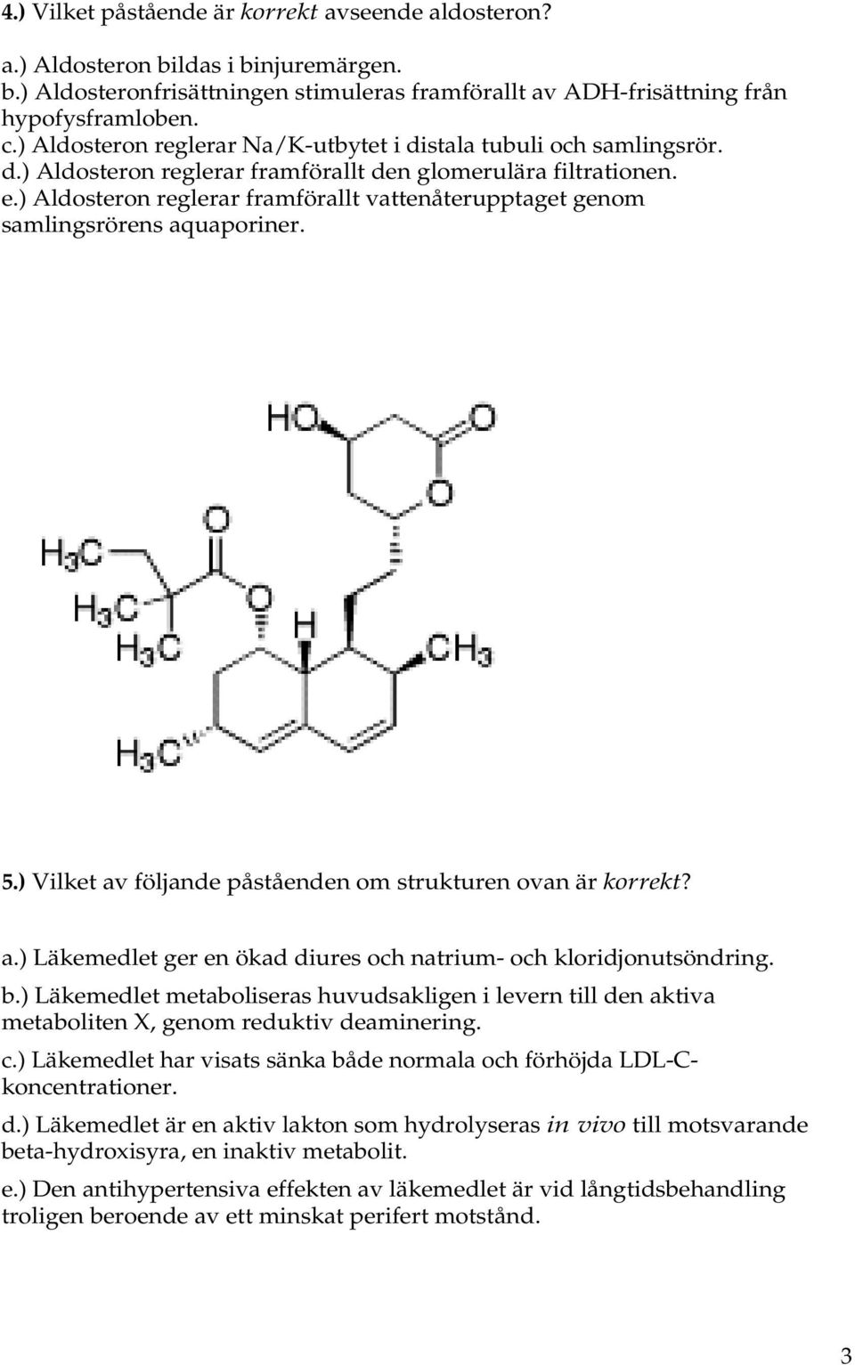 ) Aldosteron reglerar framförallt vattenåterupptaget genom samlingsrörens aquaporiner. 5.) Vilket av följande påståenden om strukturen ovan är korrekt? a.) Läkemedlet ger en ökad diures och natrium- och kloridjonutsöndring.