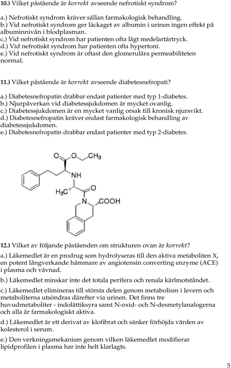 ) Vid nefrotiskt syndrom har patienten ofta hypertoni. e.) Vid nefrotiskt syndrom är oftast den glomerulära permeabiliteten normal. 11.) Vilket påstående är korrekt av