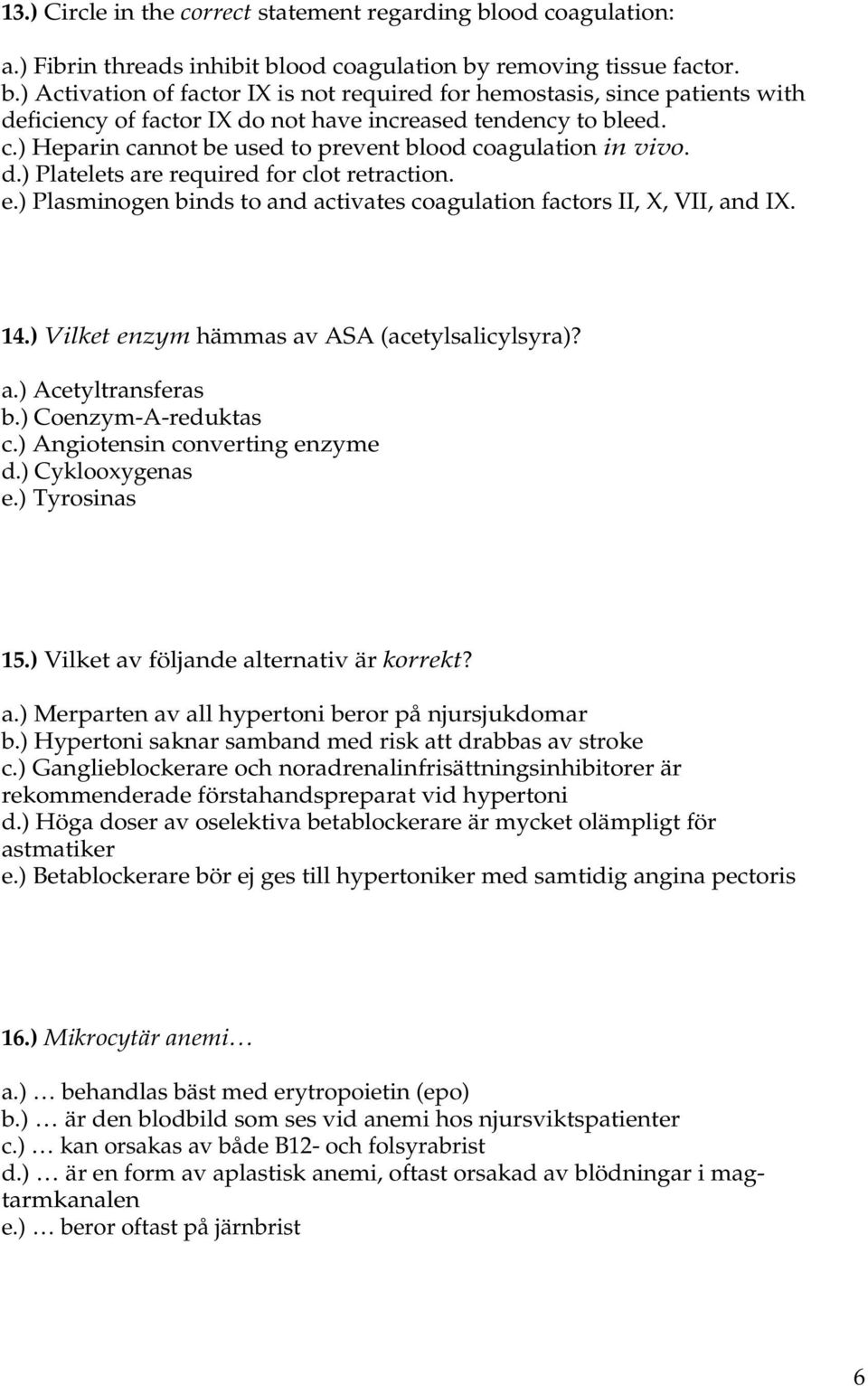 ) Vilket enzym hämmas av ASA (acetylsalicylsyra)? a.) Acetyltransferas b.) Coenzym-A-reduktas c.) Angiotensin converting enzyme d.) Cyklooxygenas e.) Tyrosinas 15.