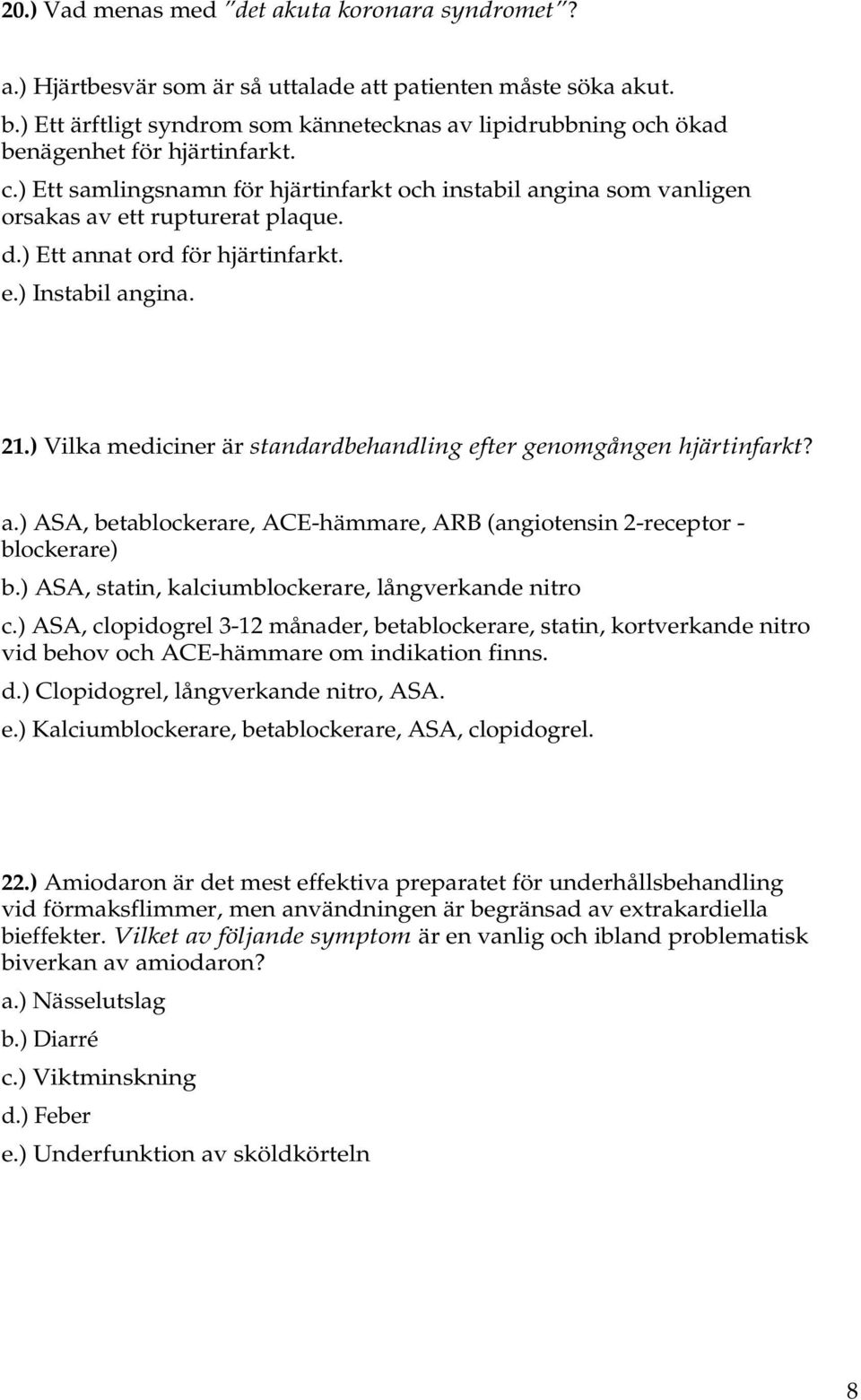 d.) Ett annat ord för hjärtinfarkt. e.) Instabil angina. 21.) Vilka mediciner är standardbehandling efter genomgången hjärtinfarkt? a.) ASA, betablockerare, ACE-hämmare, ARB (angiotensin 2-receptor - blockerare) b.