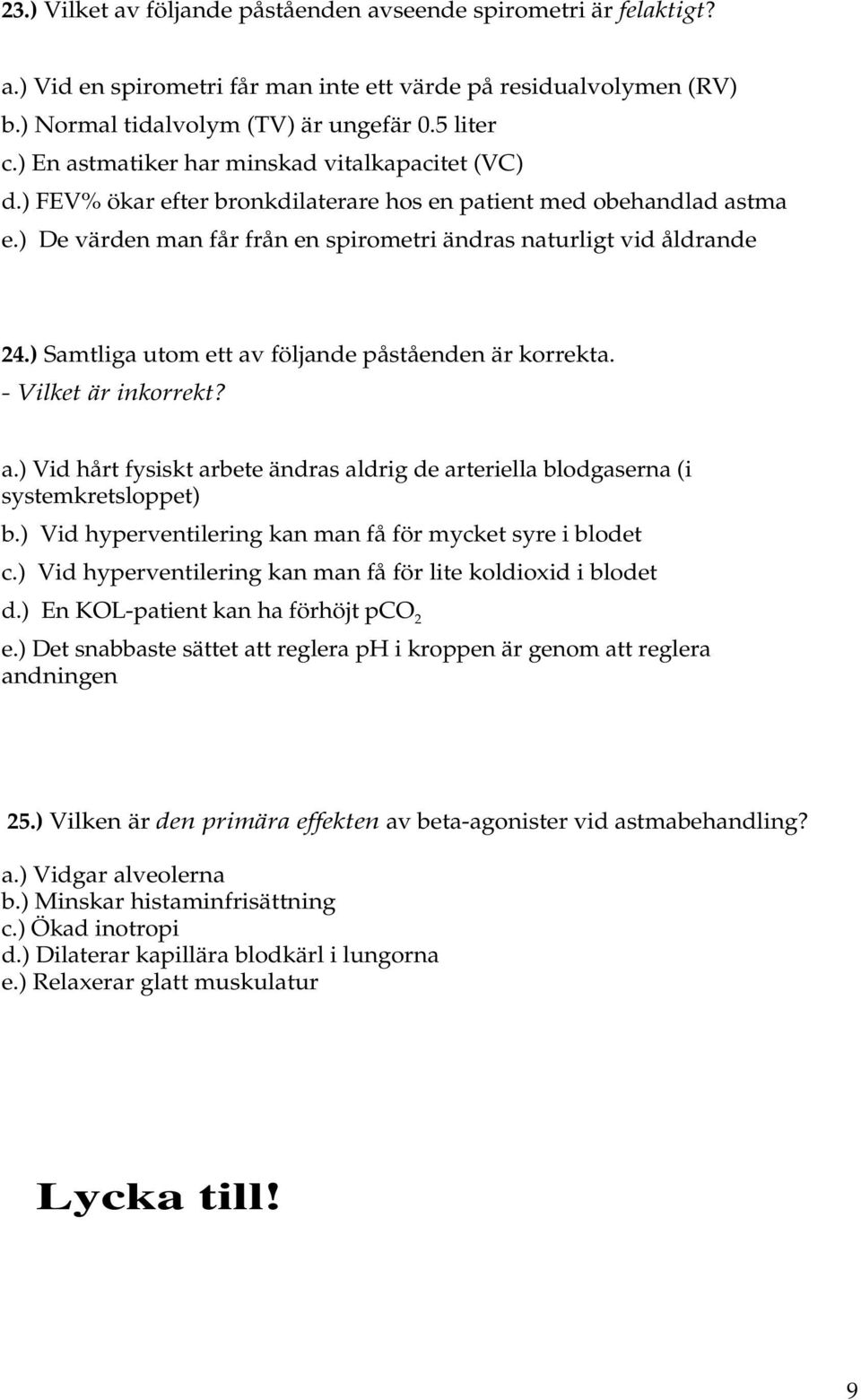 ) Samtliga utom ett av följande påståenden är korrekta. - Vilket är inkorrekt? a.) Vid hårt fysiskt arbete ändras aldrig de arteriella blodgaserna (i systemkretsloppet) b.