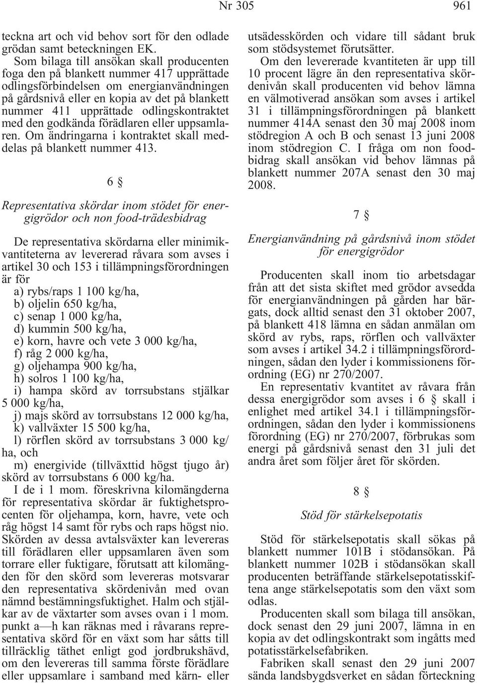 odlingskontraktet med den godkända förädlaren eller uppsamlaren. Om ändringarna i kontraktet skall meddelas på blankett nummer 413.