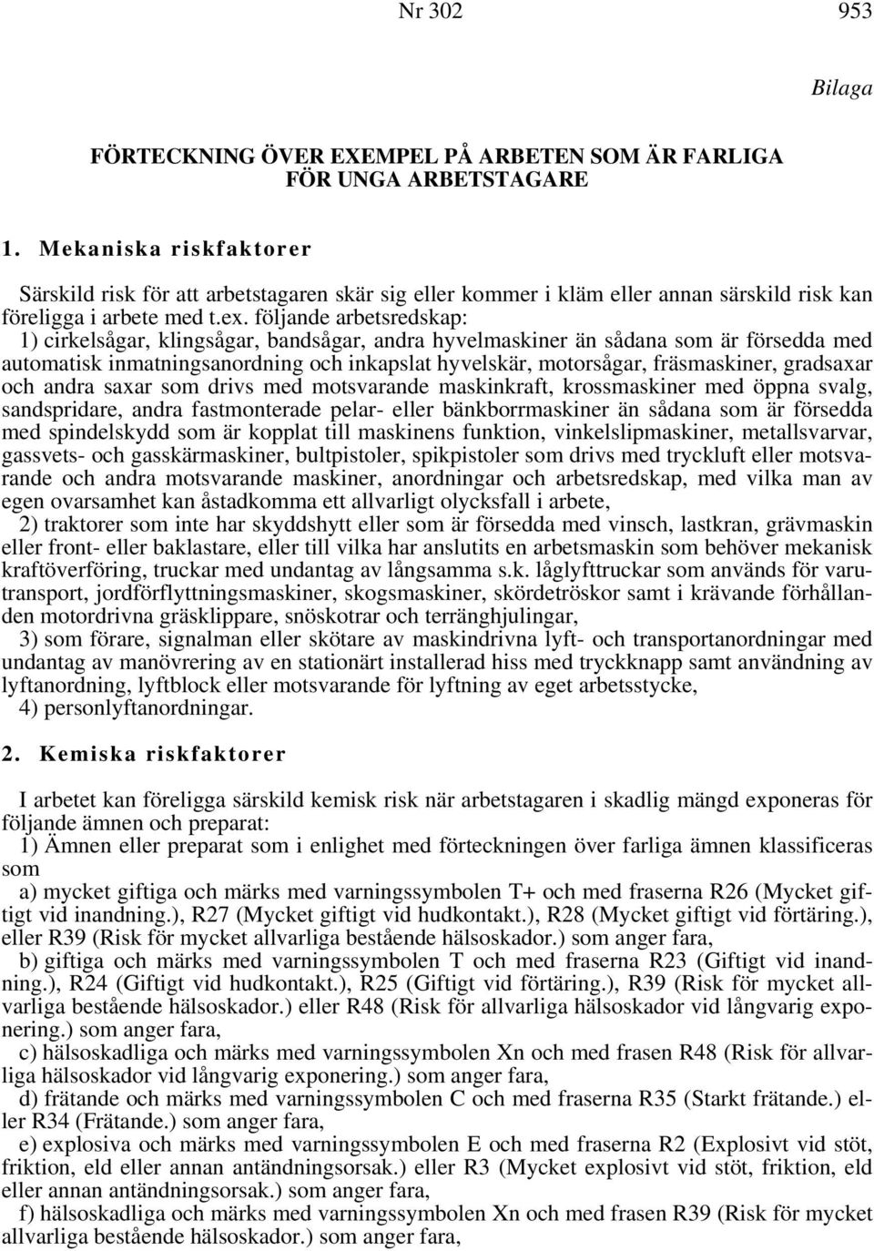 följande arbetsredskap: 1) cirkelsågar, klingsågar, bandsågar, andra hyvelmaskiner än sådana som är försedda med automatisk inmatningsanordning och inkapslat hyvelskär, motorsågar, fräsmaskiner,