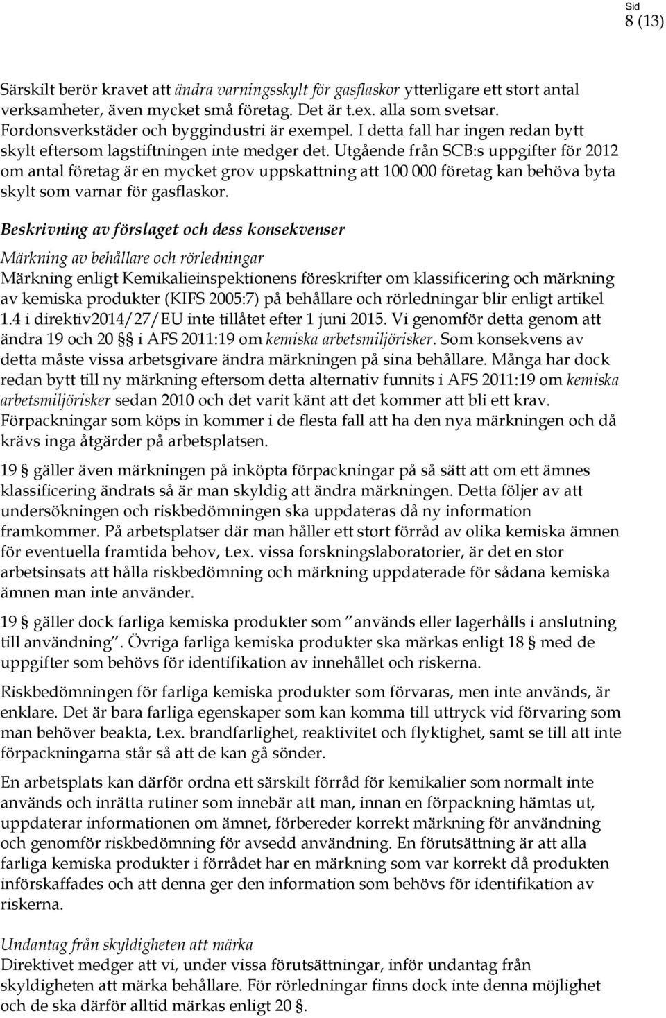 Utgående från SCB:s uppgifter för 2012 om antal företag är en mycket grov uppskattning att 100 000 företag kan behöva byta skylt som varnar för gasflaskor.