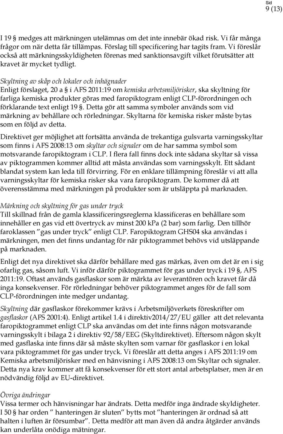 Skyltning av skåp och lokaler och inhägnader Enligt förslaget, 20 a i AFS 2011:19 om kemiska arbetsmiljörisker, ska skyltning för farliga kemiska produkter göras med faropiktogram enligt