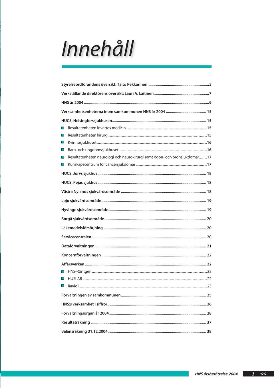 ..16 Resultatenheten neurologi och neurokirurgi samt ögon- och öronsjukdomar...17 Kunskapscentrum för cancersjukdomar...17 HUCS, Jorvs sjukhus... 18 HUCS, Pejas sjukhus.