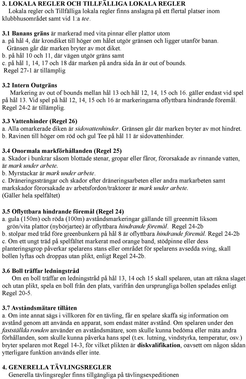 på hål 1, 14, 17 och 18 där marken på andra sida ån är out of bounds. Regel 27-1 är tillämplig 3.2 Intern Outgräns Markering av out of bounds mellan hål 13 och hål 12, 14, 15 och 16.
