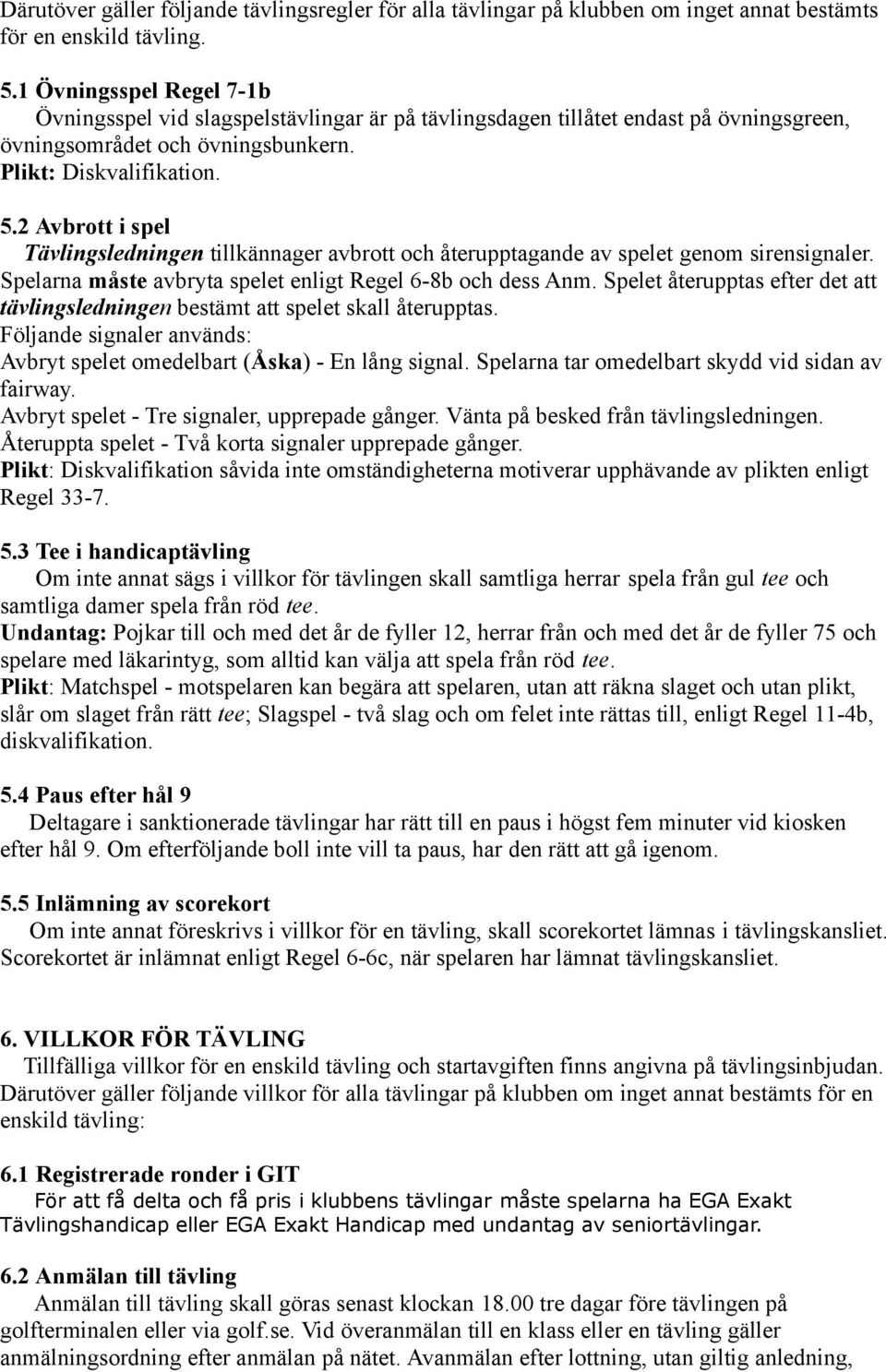 2 Avbrott i spel Tävlingsledningen tillkännager avbrott och återupptagande av spelet genom sirensignaler. Spelarna måste avbryta spelet enligt Regel 6-8b och dess Anm.