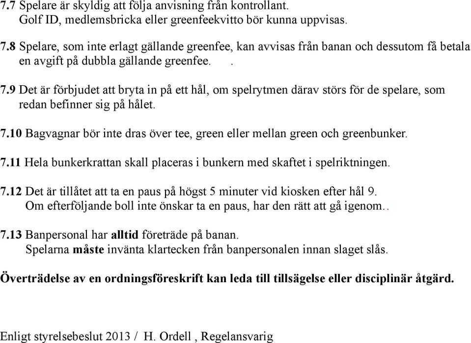 9 Det är förbjudet att bryta in på ett hål, om spelrytmen därav störs för de spelare, som redan befinner sig på hålet. 7.10 Bagvagnar bör inte dras över tee, green eller mellan green och greenbunker.
