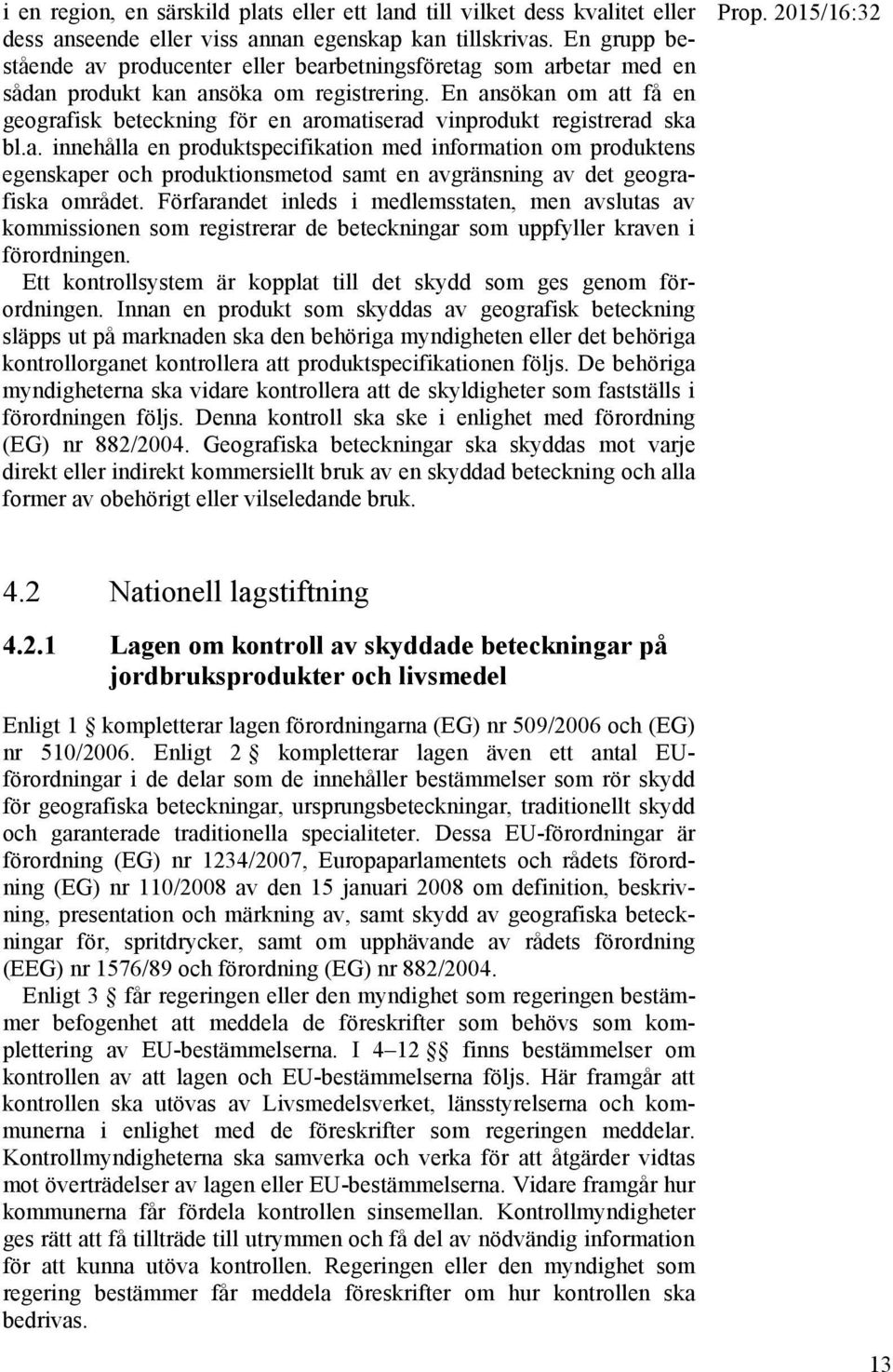 En ansökan om att få en geografisk beteckning för en aromatiserad vinprodukt registrerad ska bl.a. innehålla en produktspecifikation med information om produktens egenskaper och produktionsmetod samt en avgränsning av det geografiska området.