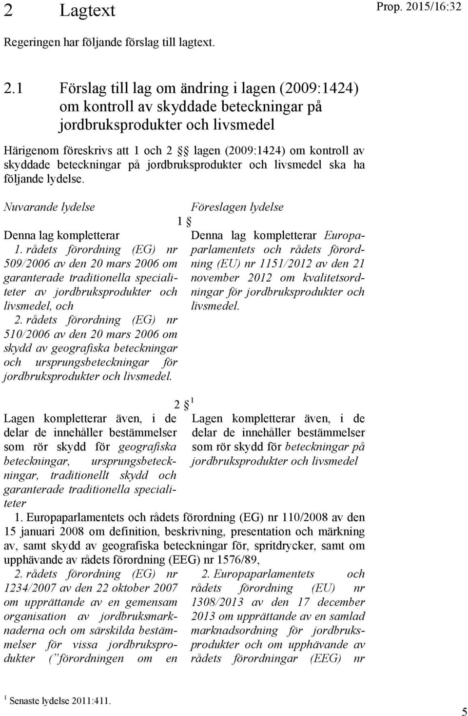 1 Förslag till lag om ändring i lagen (2009:1424) om kontroll av skyddade beteckningar på jordbruksprodukter och livsmedel Härigenom föreskrivs att 1 och 2 lagen (2009:1424) om kontroll av skyddade