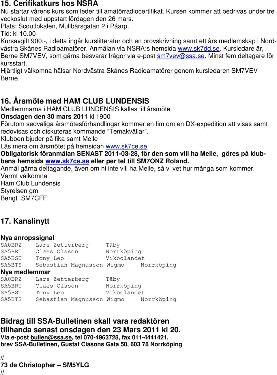 Anmälan via NSRA:s hemsida www.sk7dd.se. Kursledare är, Berne SM7VEV, som gärna besvarar frågor via e-post sm7vev@ssa.se. Minst fem deltagare för kursstart.