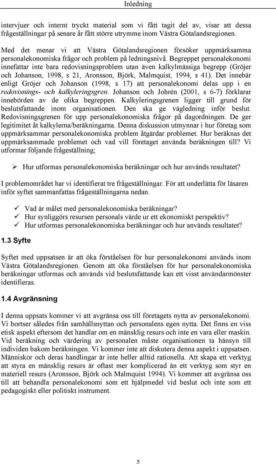 Begreppet personalekonomi innefattar inte bara redovisningsproblem utan även kalkylmässiga begrepp (Gröjer och Johanson, 1998, s 21, Aronsson, Björk, Malmquist, 1994, s 41).