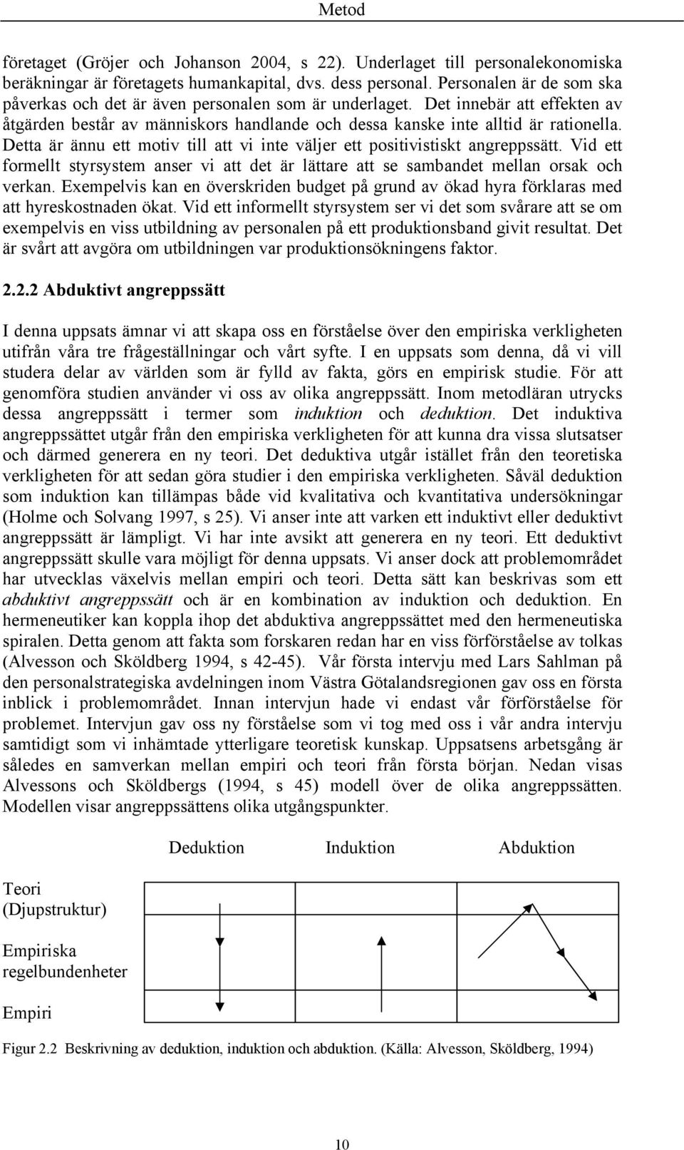 Detta är ännu ett motiv till att vi inte väljer ett positivistiskt angreppssätt. Vid ett formellt styrsystem anser vi att det är lättare att se sambandet mellan orsak och verkan.