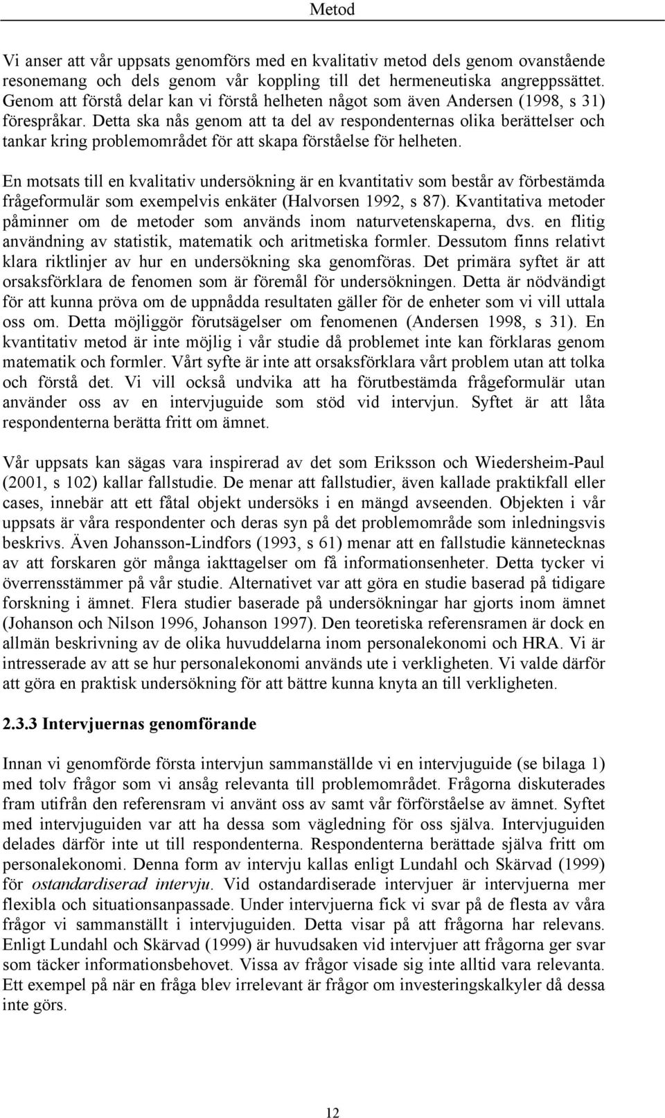 Detta ska nås genom att ta del av respondenternas olika berättelser och tankar kring problemområdet för att skapa förståelse för helheten.