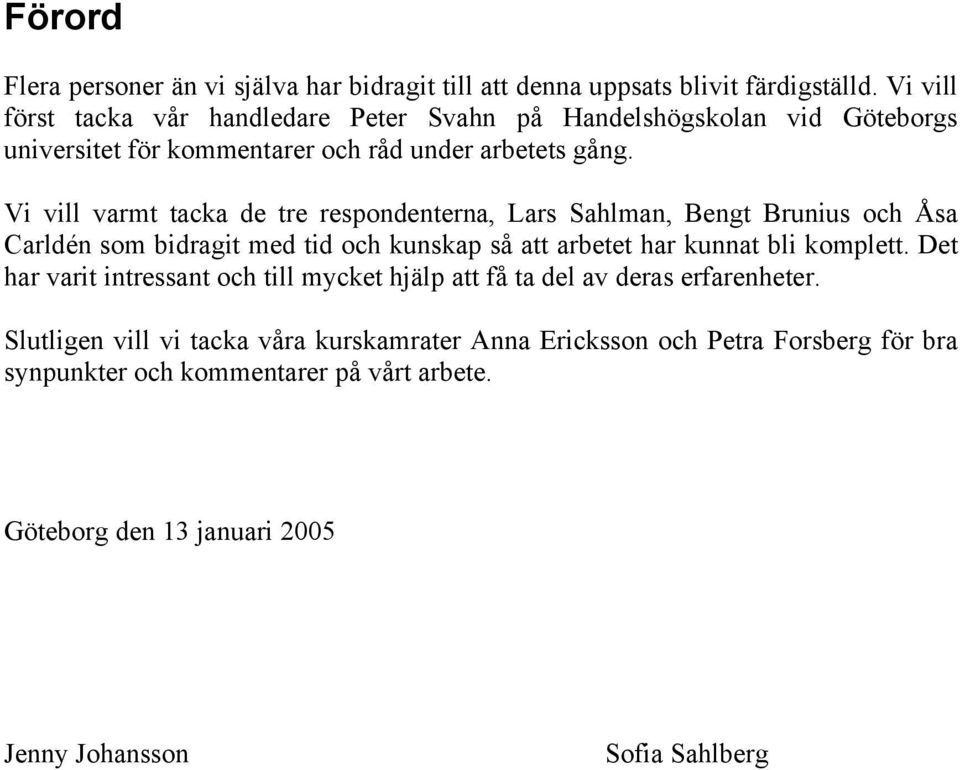 Vi vill varmt tacka de tre respondenterna, Lars Sahlman, Bengt Brunius och Åsa Carldén som bidragit med tid och kunskap så att arbetet har kunnat bli komplett.