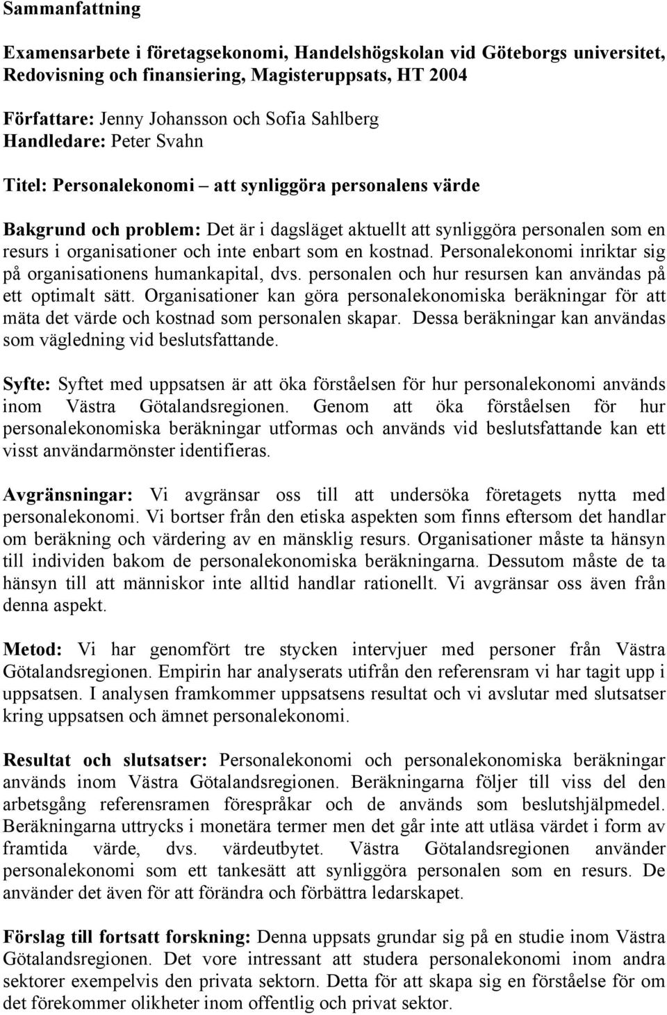 enbart som en kostnad. Personalekonomi inriktar sig på organisationens humankapital, dvs. personalen och hur resursen kan användas på ett optimalt sätt.