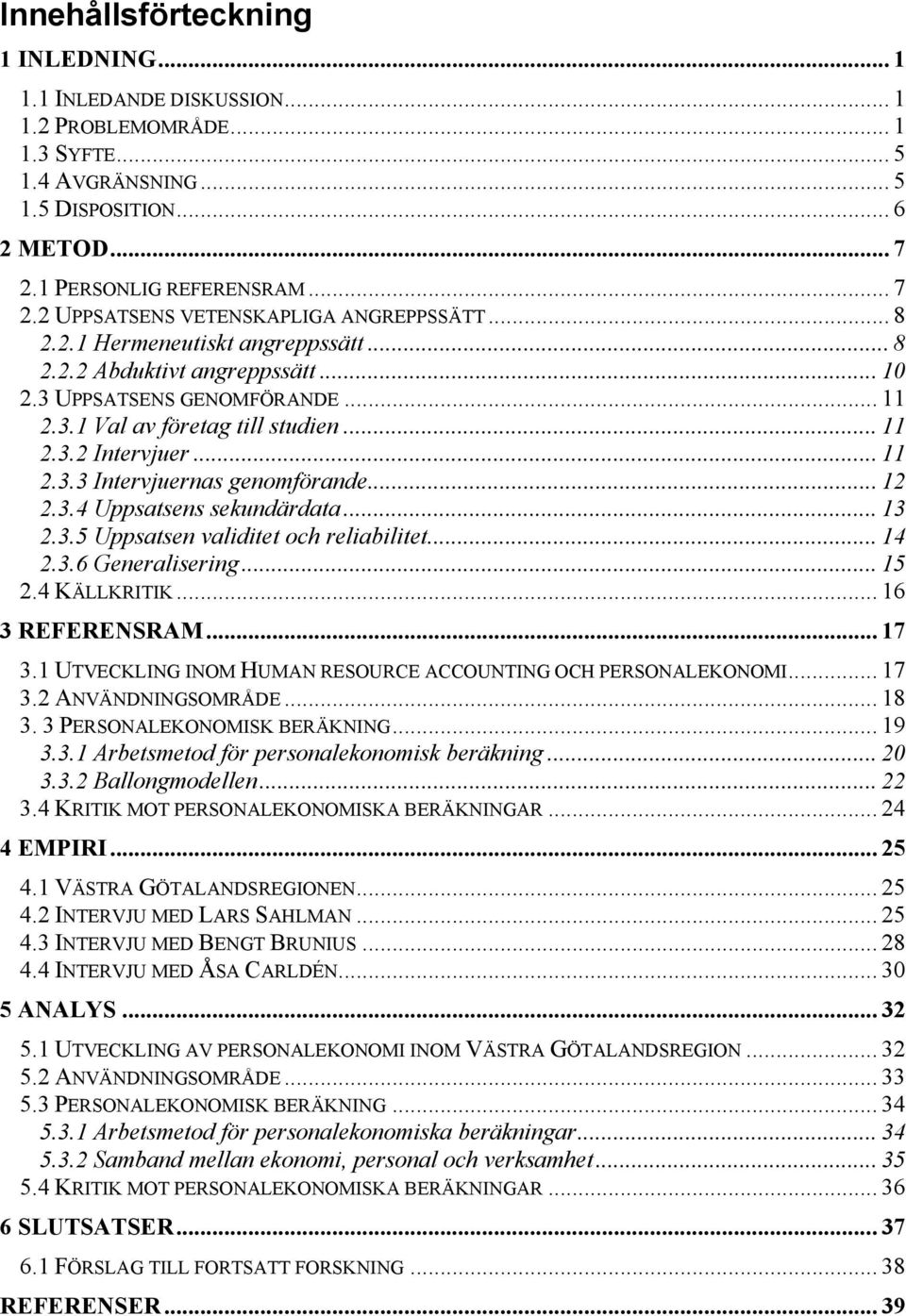 .. 11 2.3.2 Intervjuer... 11 2.3.3 Intervjuernas genomförande... 12 2.3.4 Uppsatsens sekundärdata... 13 2.3.5 Uppsatsen validitet och reliabilitet... 14 2.3.6 Generalisering... 15 2.4 KÄLLKRITIK.