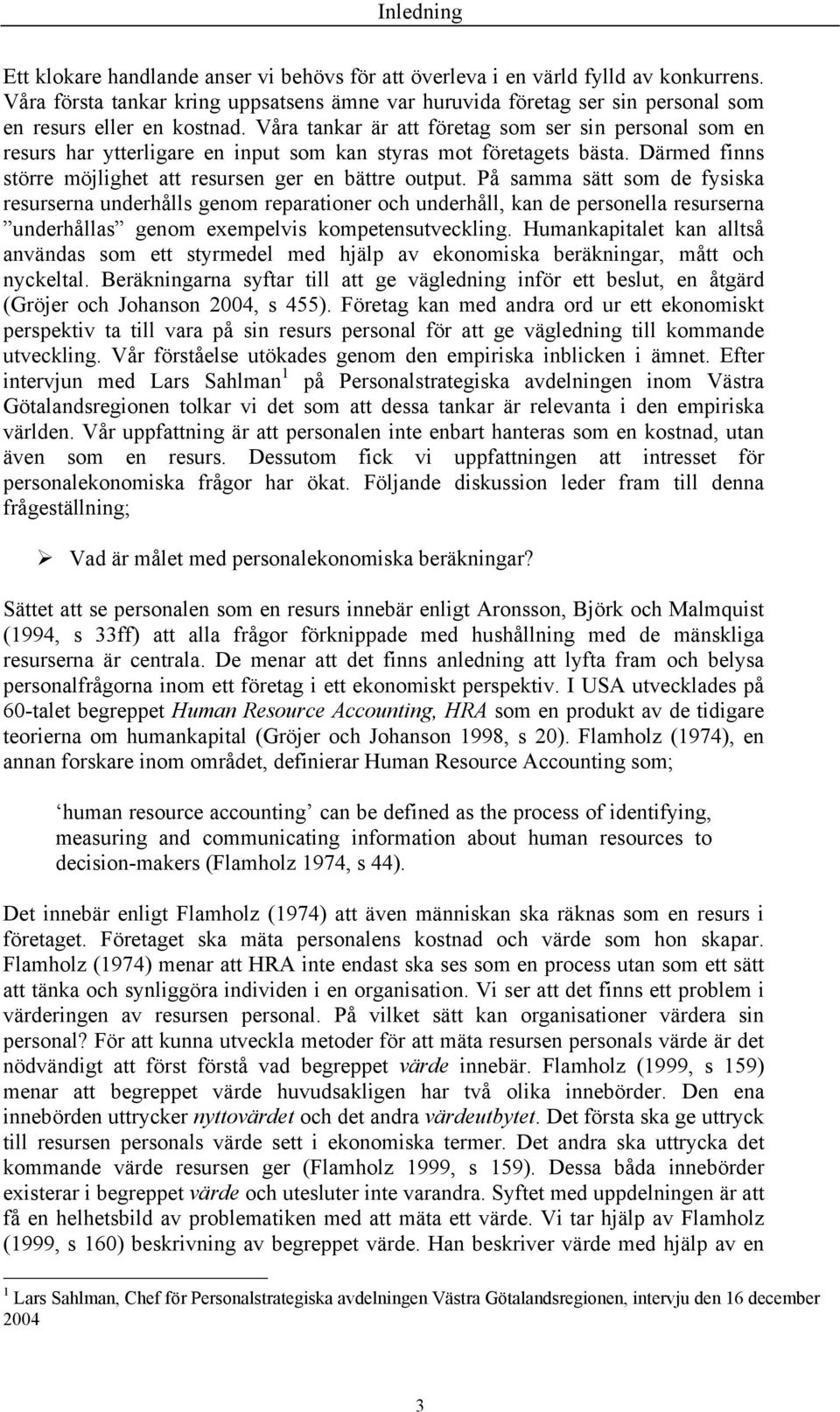 Våra tankar är att företag som ser sin personal som en resurs har ytterligare en input som kan styras mot företagets bästa. Därmed finns större möjlighet att resursen ger en bättre output.