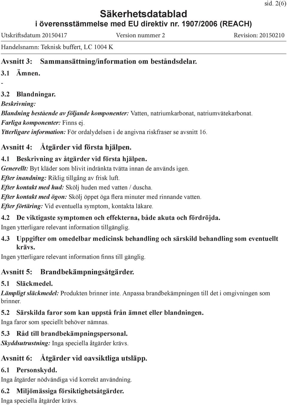 Generellt: Byt kläder som blivit indränkta tvätta innan de används igen. Efter inandning: Riklig tillgång av frisk luft. Efter kontakt med hud: Skölj huden med vatten / duscha.