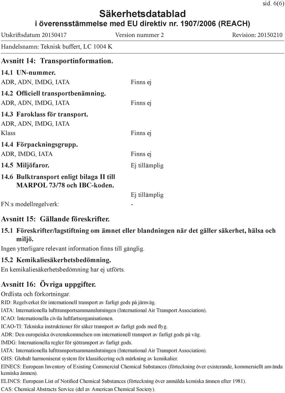 Ej tillämplig FN:s modellregelverk: - Avsnitt 15: Gällande föreskrifter. 15.1 Föreskrifter/lagstiftning om ämnet eller blandningen när det gäller säkerhet, hälsa och miljö.