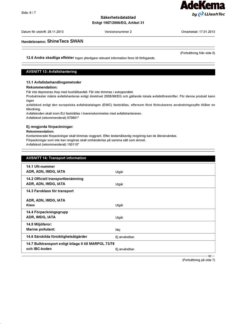 Produktrester måste avfallshanteras enligt direktivet 2008/98/EG och gällande lokala avfallsföreskrifter.