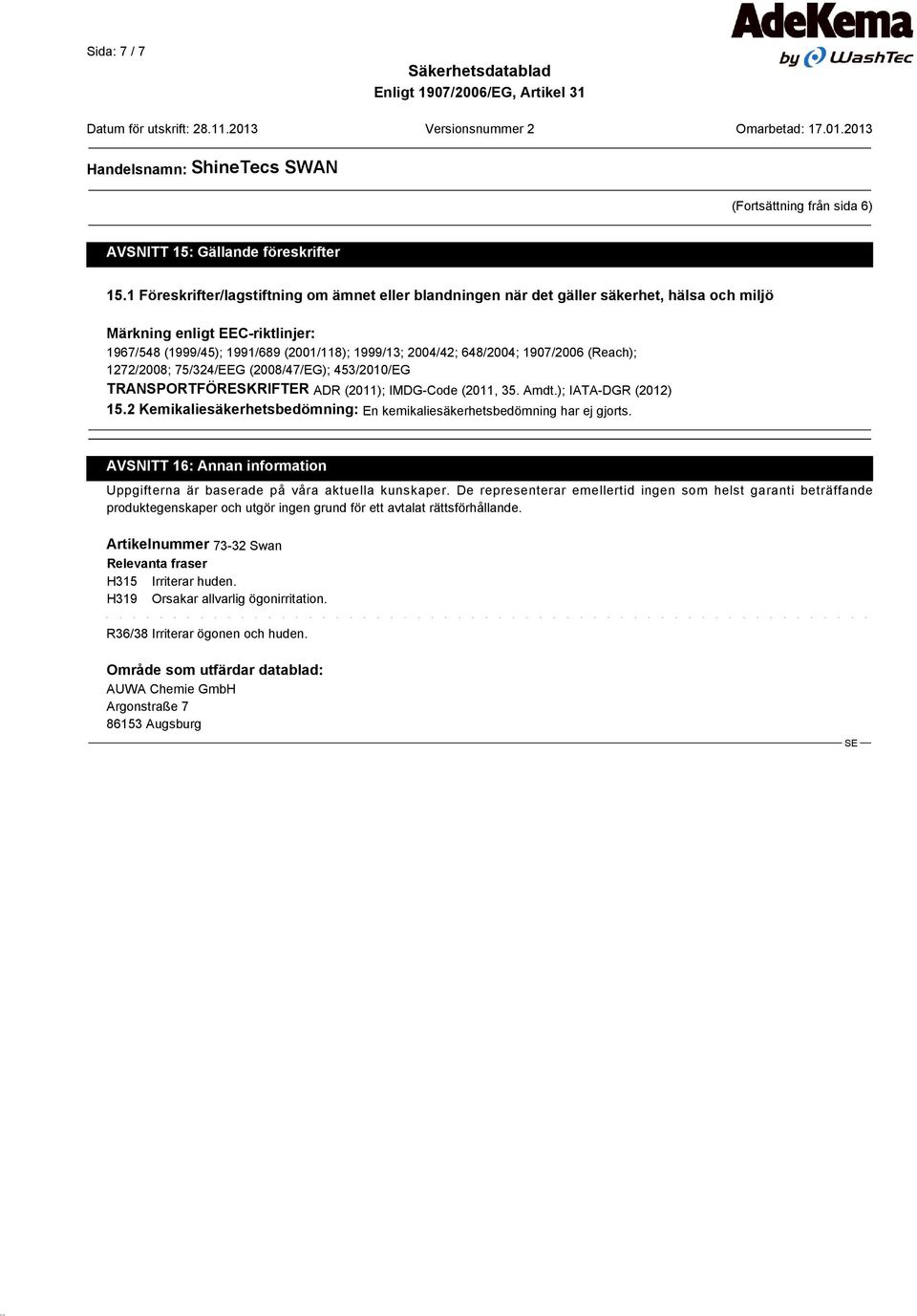 1907/2006 (Reach); 1272/2008; 75/324/EEG (2008/47/EG); 453/2010/EG TRANSPORTFÖRESKRIFTER ADR (2011); IMDG-Code (2011, 35. Amdt.); IATA-DGR (2012) 15.