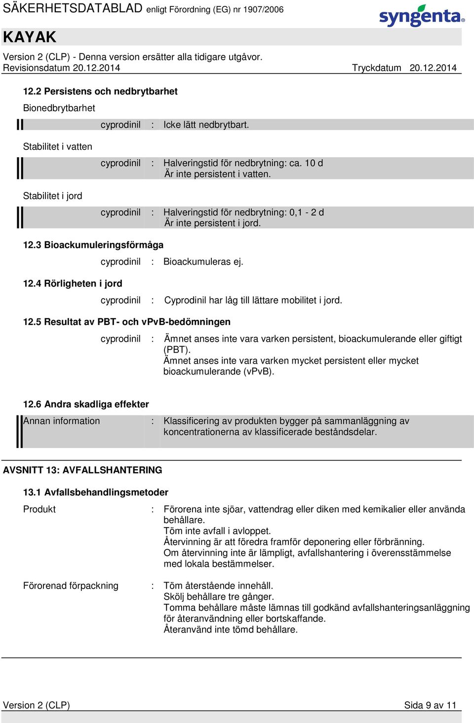 cyprodinil : Cyprodinil har låg till lättare mobilitet i jord. 12.5 Resultat av PBT- och vpvb-bedömningen cyprodinil : Ämnet anses inte vara varken persistent, bioackumulerande eller giftigt (PBT).