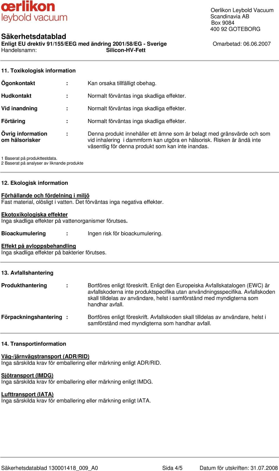 Övrig information : Denna produkt innehåller ett ämne som är belagt med gränsvärde och som om hälsorisker vid inhalering i dammform kan utgöra en hälsorisk.