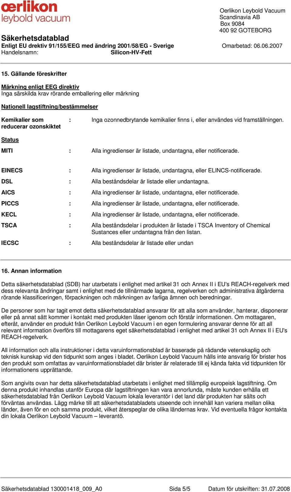 EINECS : Alla ingredienser är listade, undantagna, eller ELINCS-notificerade. DSL : Alla beståndsdelar är listade eller undantagna. AICS : Alla ingredienser är listade, undantagna, eller notificerade.