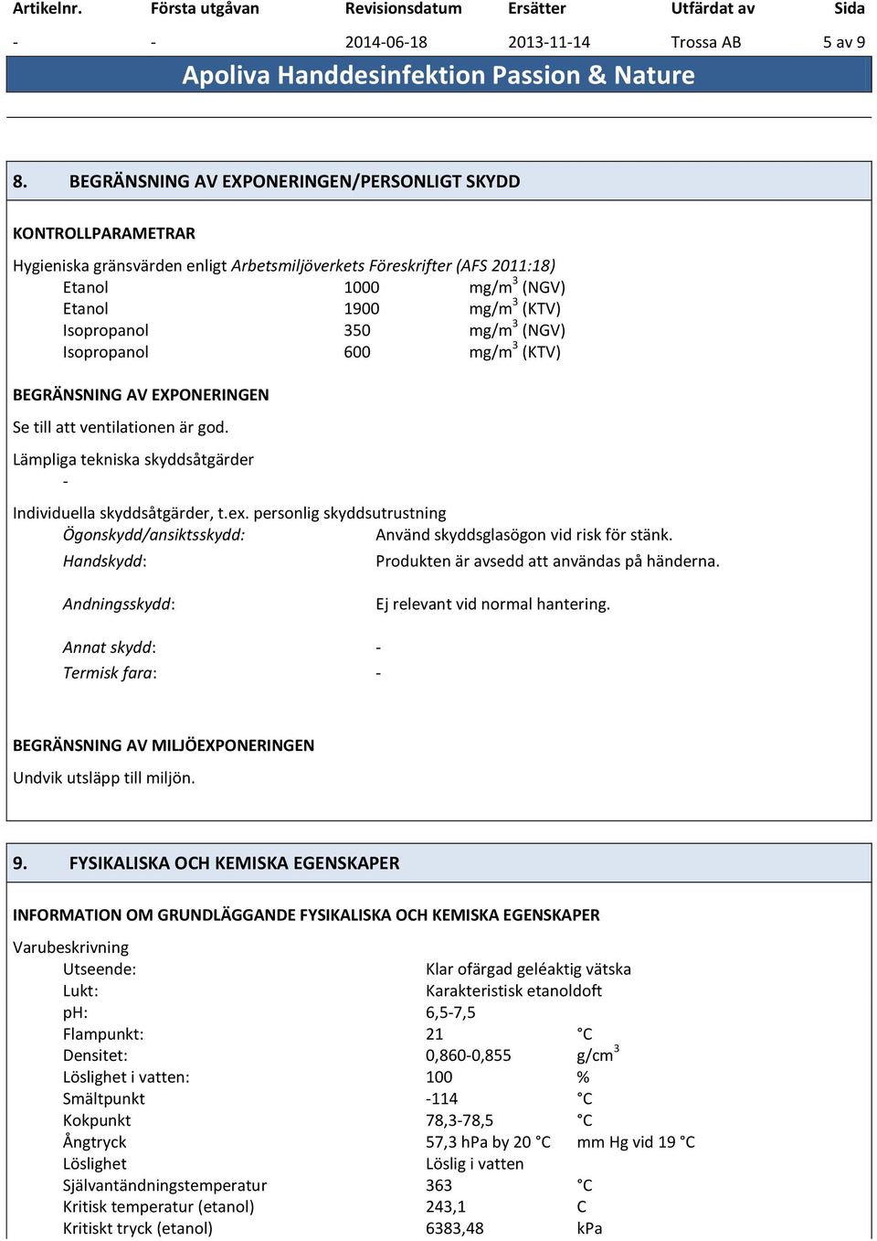 Isopropanol 350 mg/m 3 (NGV) Isopropanol 600 mg/m 3 (KTV) BEGRÄNSNING AV EXPONERINGEN Se till att ventilationen är god. Lämpliga tekniska skyddsåtgärder - Individuella skyddsåtgärder, t.ex.