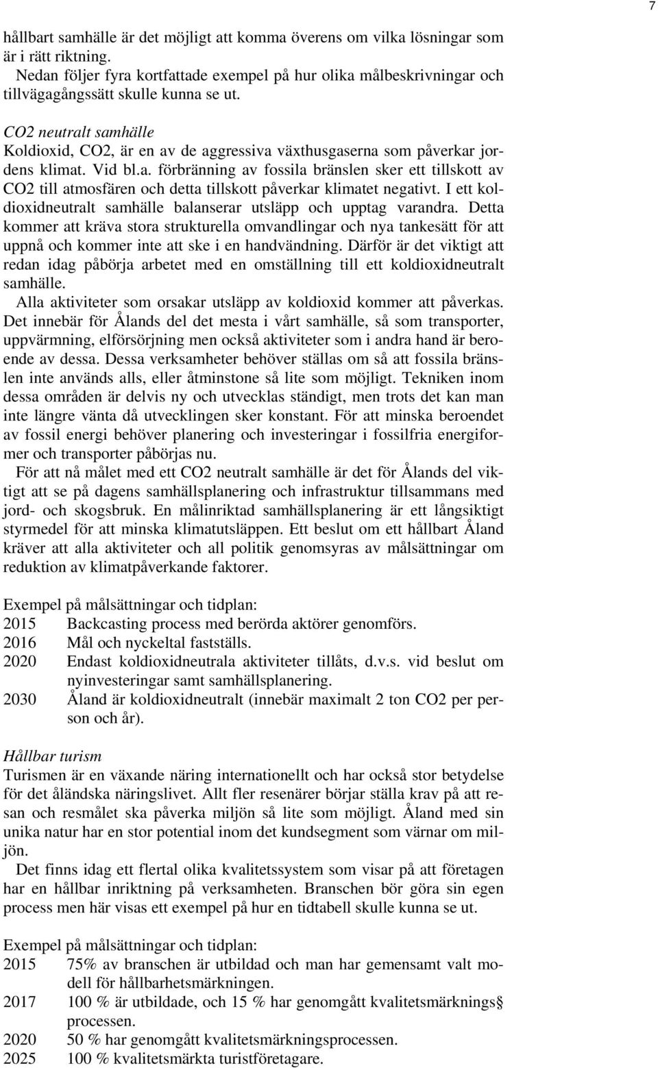 CO2 neutralt samhälle Koldioxid, CO2, är en av de aggressiva växthusgaserna som påverkar jordens klimat. Vid bl.a. förbränning av fossila bränslen sker ett tillskott av CO2 till atmosfären och detta tillskott påverkar klimatet negativt.