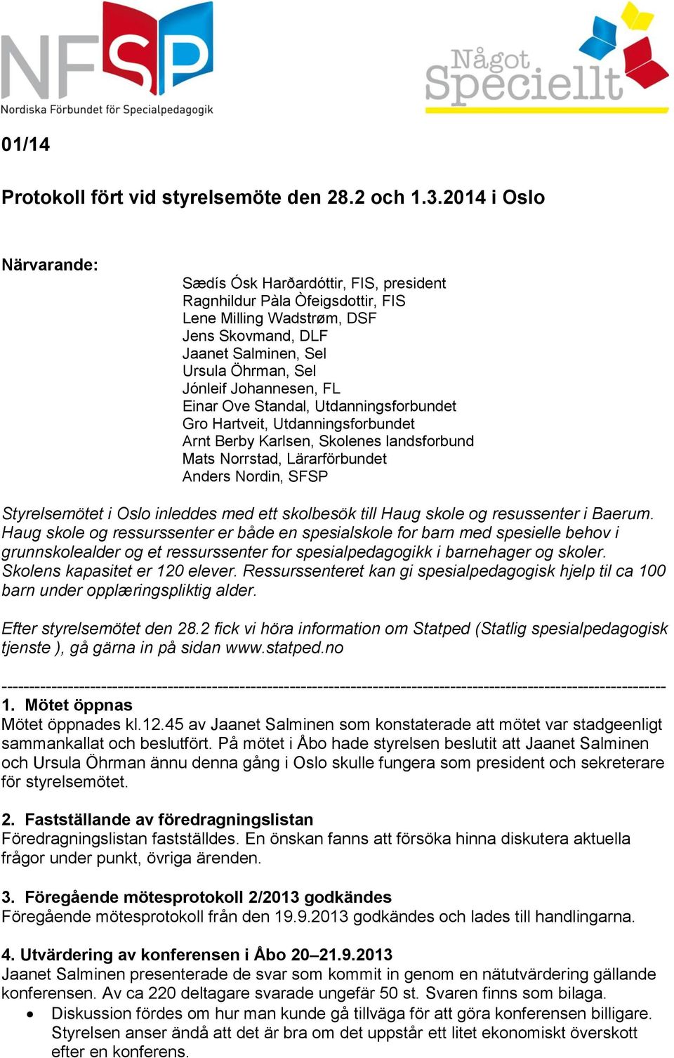 Johannesen, FL Einar Ove Standal, Utdanningsforbundet Gro Hartveit, Utdanningsforbundet Arnt Berby Karlsen, Skolenes landsforbund Mats Norrstad, Lärarförbundet Anders Nordin, SFSP Styrelsemötet i