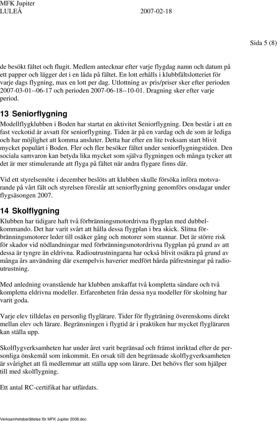 Dragning sker efter varje period. 13 Seniorflygning Modellflygklubben i Boden har startat en aktivitet Seniorflygning. Den består i att en fast veckotid är avsatt för seniorflygning.