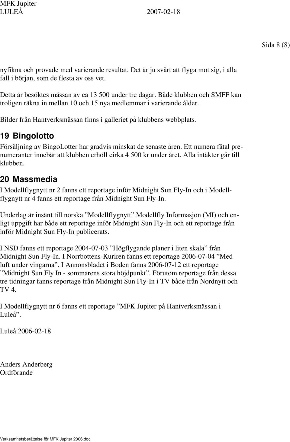 19 Bingolotto Försäljning av BingoLotter har gradvis minskat de senaste åren. Ett numera fåtal prenumeranter innebär att klubben erhöll cirka 4 500 kr under året. Alla intäkter går till klubben.