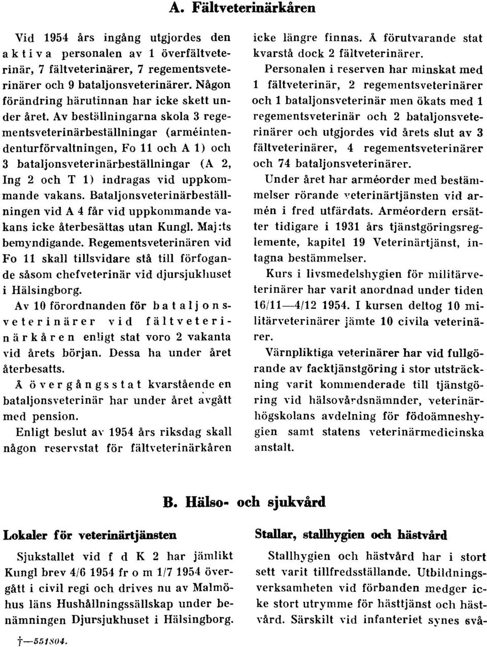 Av beställningarna skola 3 regementsveterinärbeställningar (arméintendenturförvaltningen, Fo 11 och A 1) och 3 bataljonsveterinärbeställningar (A 2, Ing 2 och T 1) indragas vid uppkommande vakans.