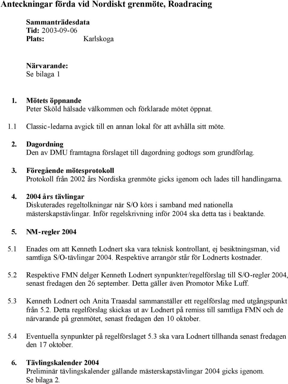 Dagordning Den av DMU framtagna förslaget till dagordning godtogs som grundförlag. 3. Föregående mötesprotokoll Protokoll från 2002 års Nordiska grenmöte gicks igenom och lades till handlingarna. 4.