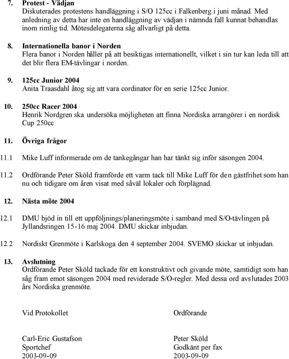 Internationella banor i Norden Flera banor i Norden håller på att besiktigas internationellt, vilket i sin tur kan leda till att det blir flera EM-tävlingar i norden. 9.