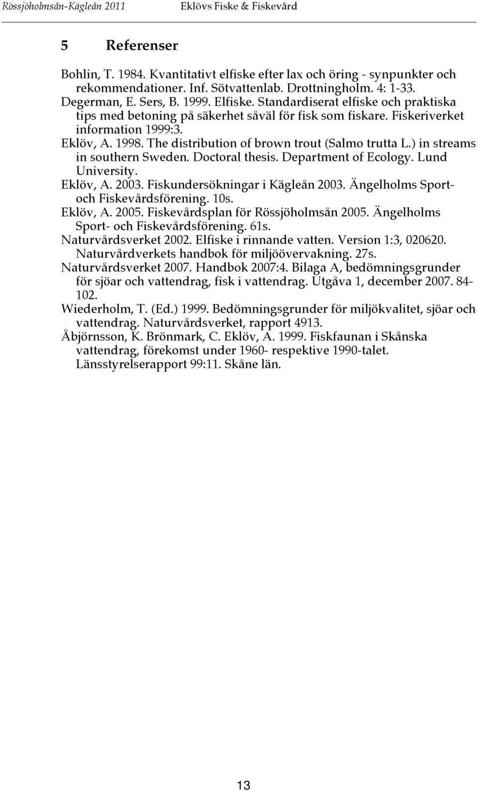 ) in streams in southern Sweden. Doctoral thesis. Department of Ecology. Lund University. Eklöv, A. 2003. Fiskundersökningar i Kägleån 2003. Ängelholms Sportoch Fiskevårdsförening. 10s. Eklöv, A. 2005.