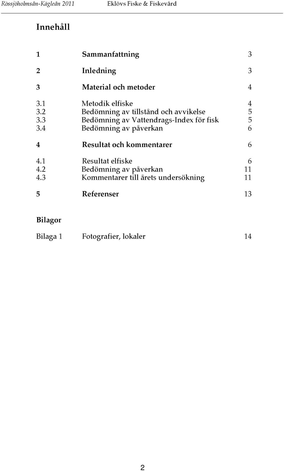 4 Bedömning av påverkan 6 4 Resultat och kommentarer 6 4.1 Resultat elfiske 6 4.